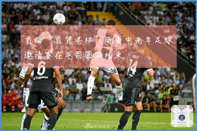 首届“自贸港杯”海南中老年足球邀请赛在屯昌圆满结束