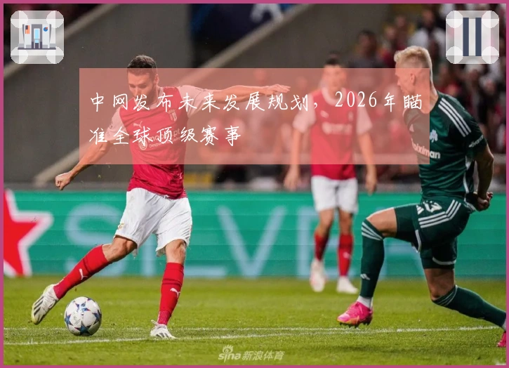 中网发布未来发展规划，2026年瞄准全球顶级赛事