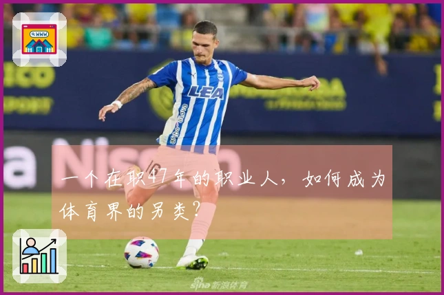 一个在职47年的职业人，如何成为体育界的另类？