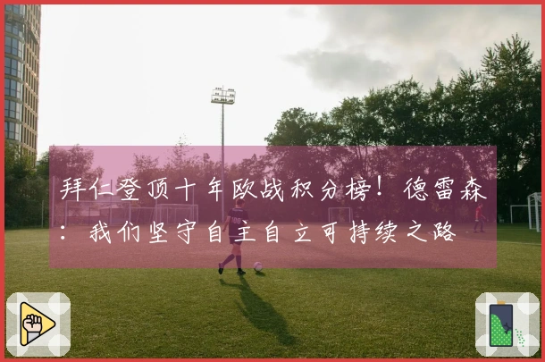 拜仁登顶十年欧战积分榜！德雷森：我们坚守自主自立可持续之路