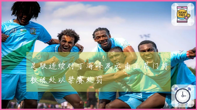 足联连续对丁海峰及云南玉昆门将教练处以禁赛处罚