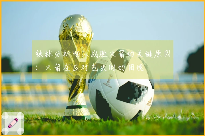 铁林分析湖人战胜火箭的关键原因：火箭在应对包夹时的困境