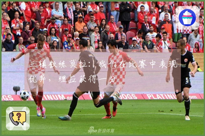 三镇教练莫拉：我们在比赛中表现优异，理应获得一分