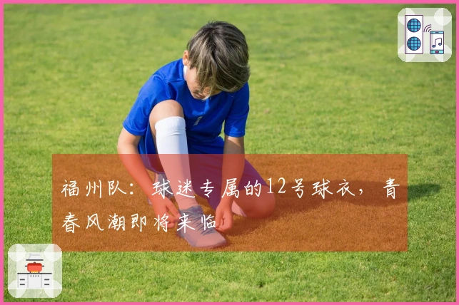 福州队:球迷专属的12号球衣,青春风潮即将来临