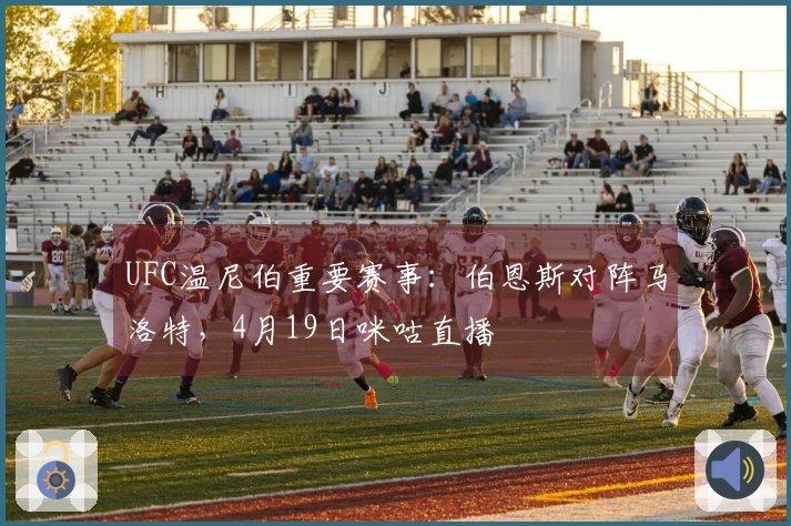 UFC温尼伯重要赛事：伯恩斯对阵马洛特，4月19日咪咕直播