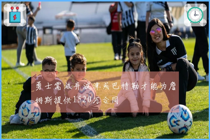 勇士需放弃波津或巴特勒才能为詹姆斯提供1520万合同